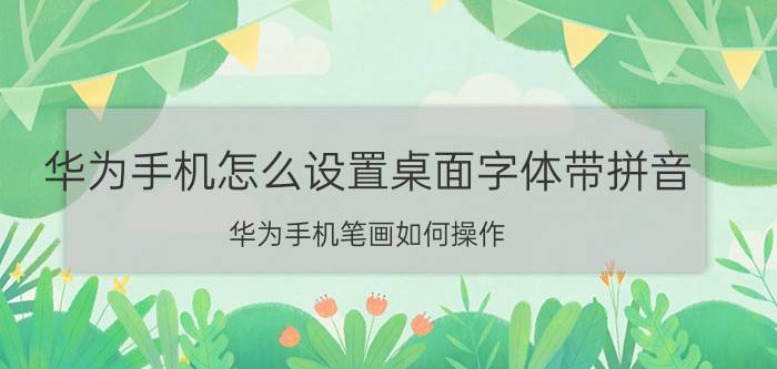 华为手机怎么设置桌面字体带拼音 华为手机笔画如何操作？